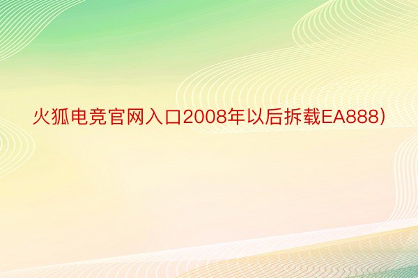 火狐电竞官网入口2008年以后拆载EA888）
