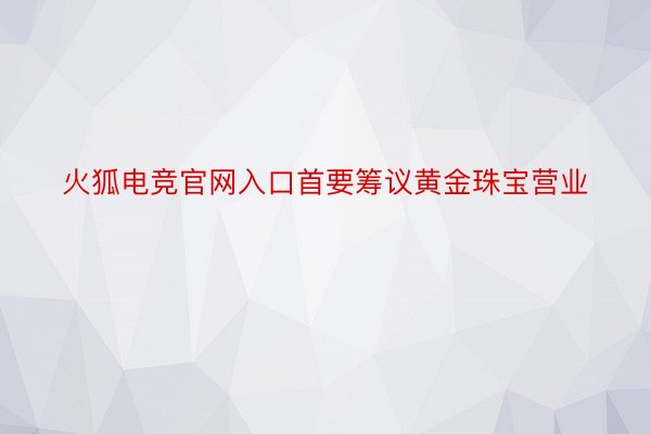 火狐电竞官网入口首要筹议黄金珠宝营业