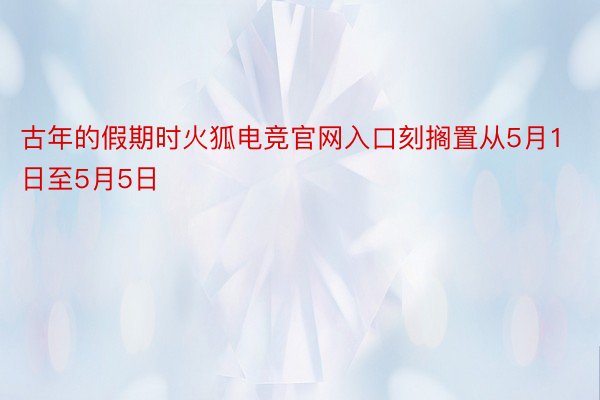 古年的假期时火狐电竞官网入口刻搁置从5月1日至5月5日