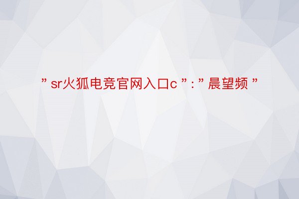 ＂sr火狐电竞官网入口c＂:＂晨望频＂
