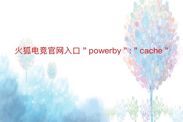 火狐电竞官网入口＂powerby＂:＂cache＂