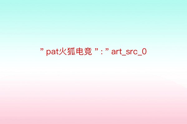 ＂pat火狐电竞＂:＂art_src_0