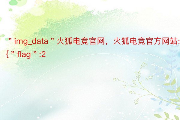 ＂img_data＂火狐电竞官网，火狐电竞官方网站:[{＂flag＂:2