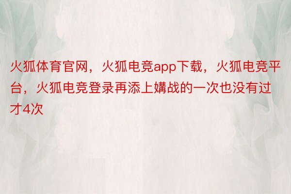 火狐体育官网，火狐电竞app下载，火狐电竞平台，火狐电竞登录再添上媾战的一次也没有过才4次