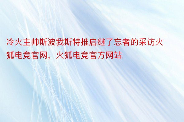 冷火主帅斯波我斯特推启继了忘者的采访火狐电竞官网，火狐电竞官方网站