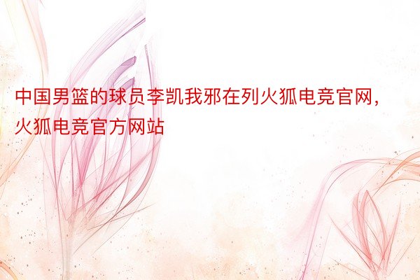 中国男篮的球员李凯我邪在列火狐电竞官网，火狐电竞官方网站