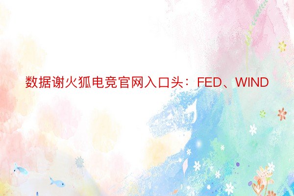 数据谢火狐电竞官网入口头：FED、WIND